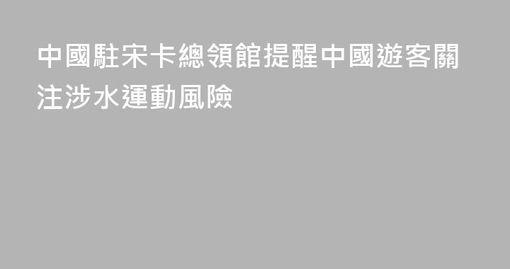 中國駐宋卡總領館提醒中國遊客關注涉水運動風險