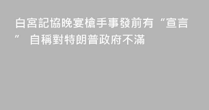 白宮記協晚宴槍手事發前有“宣言” 自稱對特朗普政府不滿