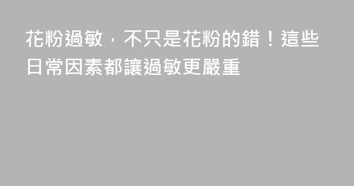 花粉過敏，不只是花粉的錯！這些日常因素都讓過敏更嚴重