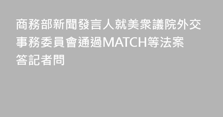 商務部新聞發言人就美衆議院外交事務委員會通過MATCH等法案答記者問