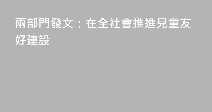 兩部門發文：在全社會推進兒童友好建設