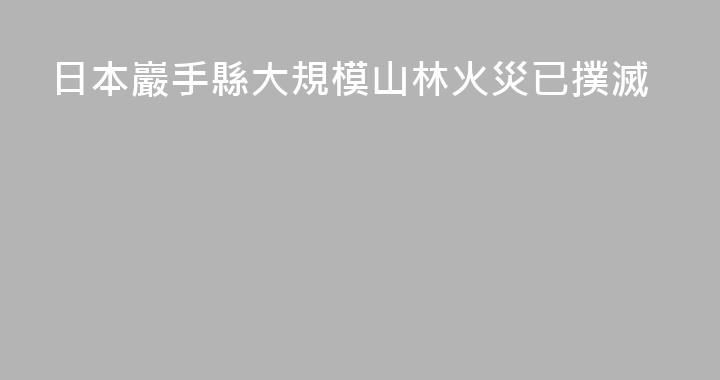 日本巖手縣大規模山林火災已撲滅