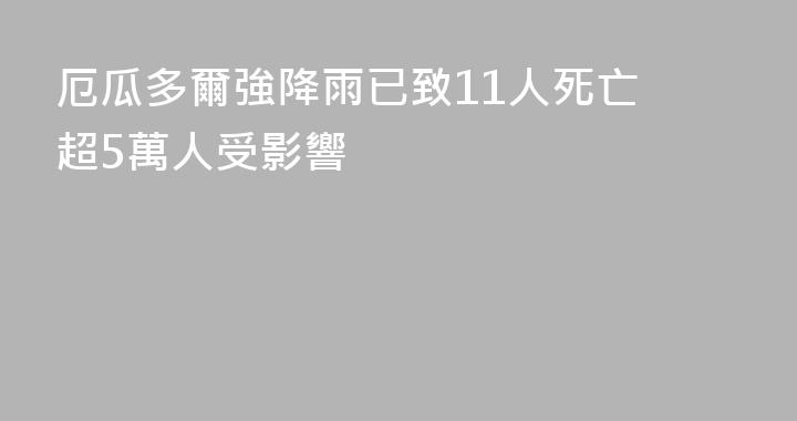 厄瓜多爾強降雨已致11人死亡 超5萬人受影響