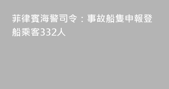 菲律賓海警司令：事故船隻申報登船乘客332人