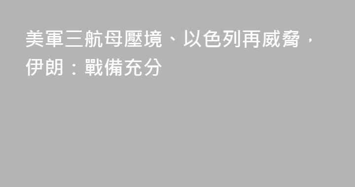 美軍三航母壓境、以色列再威脅，伊朗：戰備充分