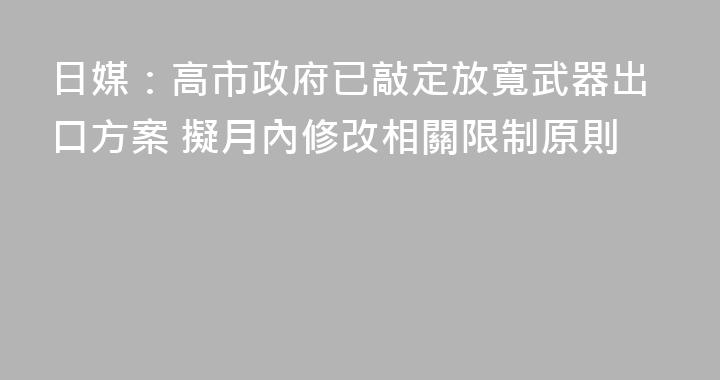 日媒：高市政府已敲定放寬武器出口方案 擬月內修改相關限制原則