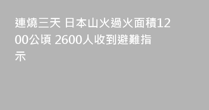連燒三天 日本山火過火面積1200公頃 2600人收到避難指示