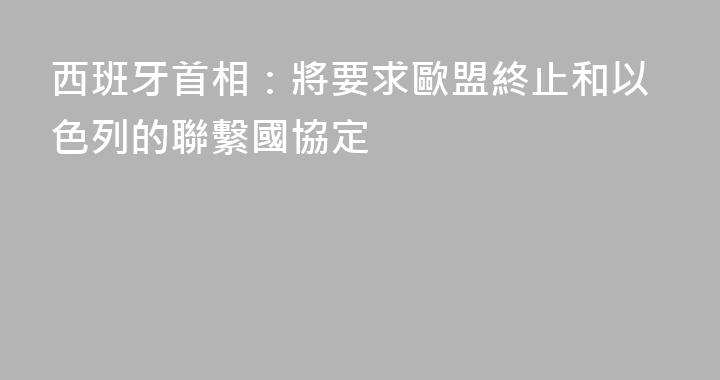 西班牙首相：將要求歐盟終止和以色列的聯繫國協定