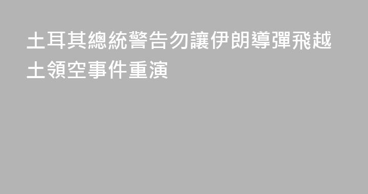 土耳其總統警告勿讓伊朗導彈飛越土領空事件重演
