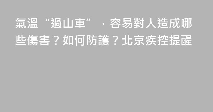 氣溫“過山車”，容易對人造成哪些傷害？如何防護？北京疾控提醒
