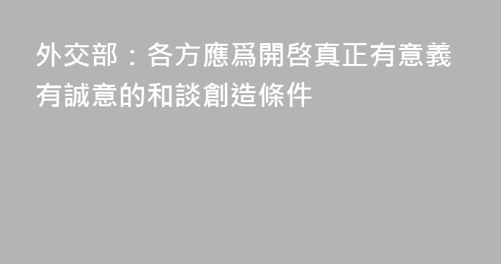 外交部：各方應爲開啓真正有意義有誠意的和談創造條件