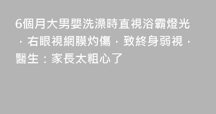 6個月大男嬰洗澡時直視浴霸燈光，右眼視網膜灼傷，致終身弱視，醫生：家長太粗心了