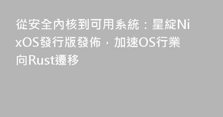 從安全內核到可用系統：星綻NixOS發行版發佈，加速OS行業向Rust遷移