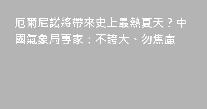 厄爾尼諾將帶來史上最熱夏天？中國氣象局專家：不誇大、勿焦慮