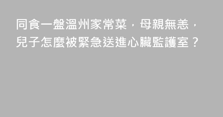同食一盤溫州家常菜，母親無恙，兒子怎麼被緊急送進心臟監護室？