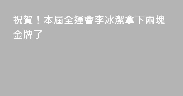 祝賀！本屆全運會李冰潔拿下兩塊金牌了