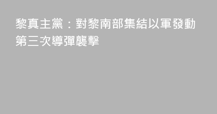 黎真主黨：對黎南部集結以軍發動第三次導彈襲擊