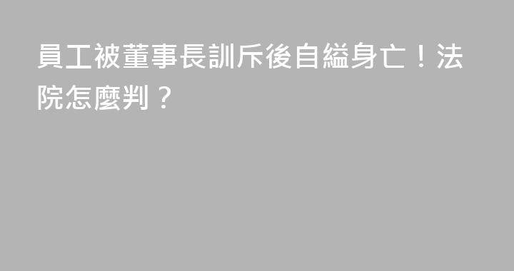 員工被董事長訓斥後自縊身亡！法院怎麼判？