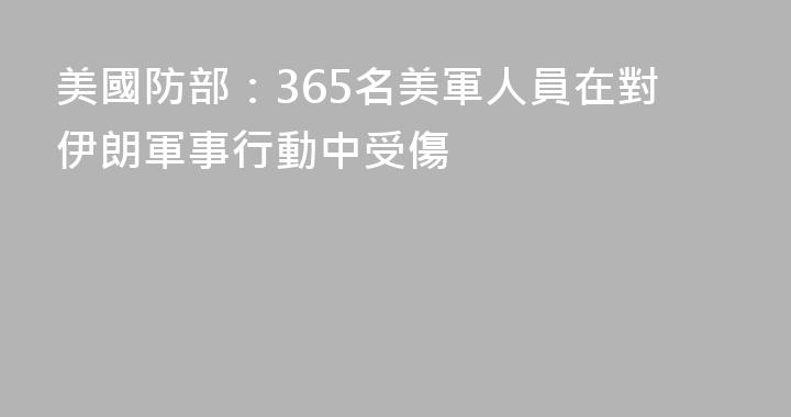美國防部：365名美軍人員在對伊朗軍事行動中受傷