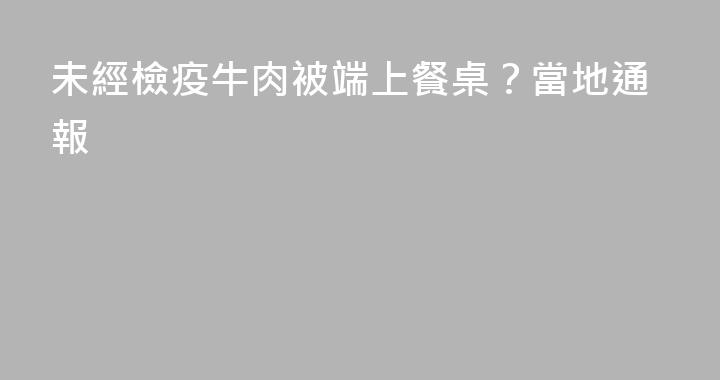 未經檢疫牛肉被端上餐桌？當地通報