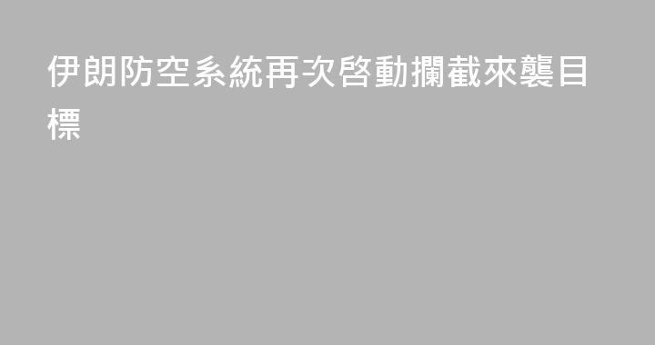 伊朗防空系統再次啓動攔截來襲目標