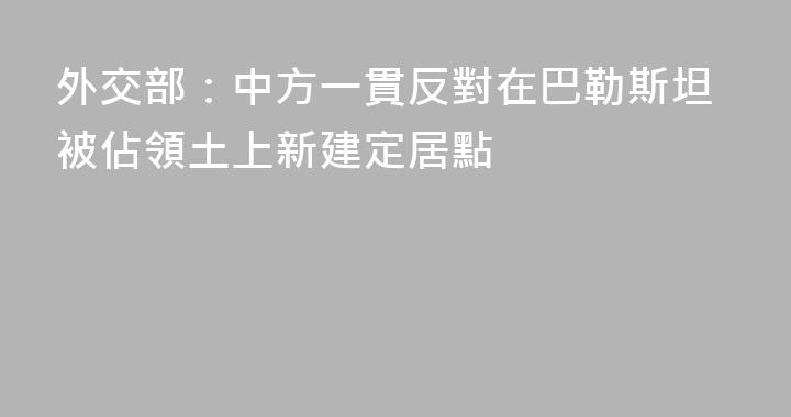 外交部：中方一貫反對在巴勒斯坦被佔領土上新建定居點
