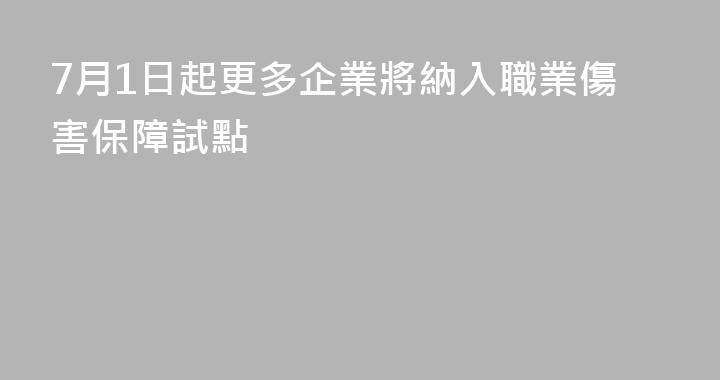 7月1日起更多企業將納入職業傷害保障試點