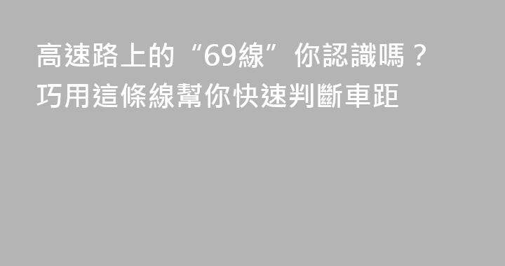 高速路上的“69線”你認識嗎？巧用這條線幫你快速判斷車距