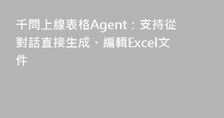 千問上線表格Agent：支持從對話直接生成、編輯Excel文件