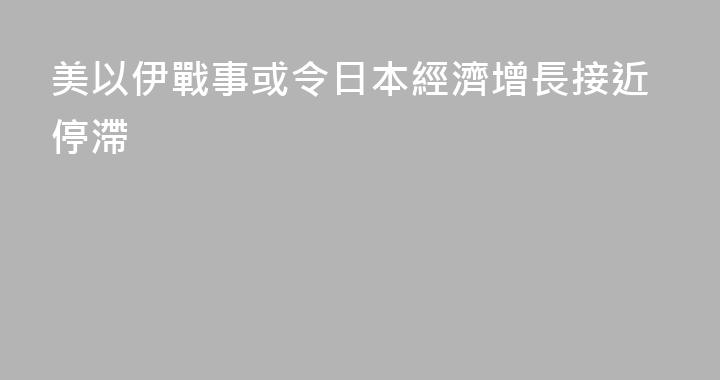 美以伊戰事或令日本經濟增長接近停滯