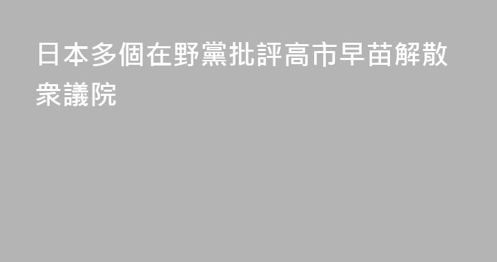 日本多個在野黨批評高市早苗解散衆議院