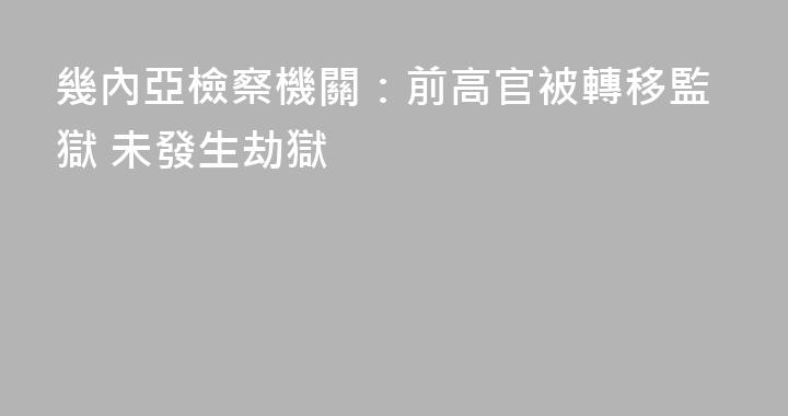 幾內亞檢察機關：前高官被轉移監獄 未發生劫獄
