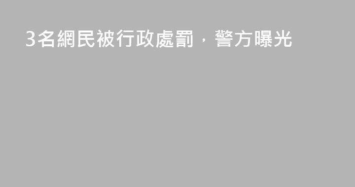 3名網民被行政處罰，警方曝光