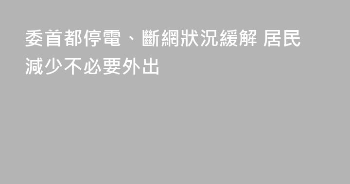 委首都停電、斷網狀況緩解 居民減少不必要外出