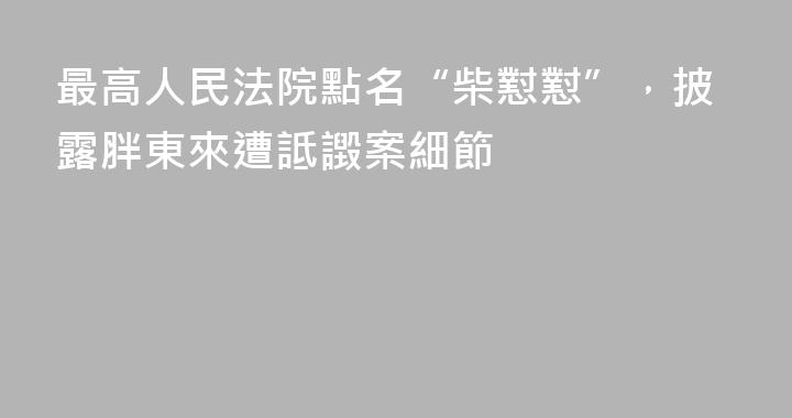最高人民法院點名“柴懟懟”，披露胖東來遭詆譭案細節