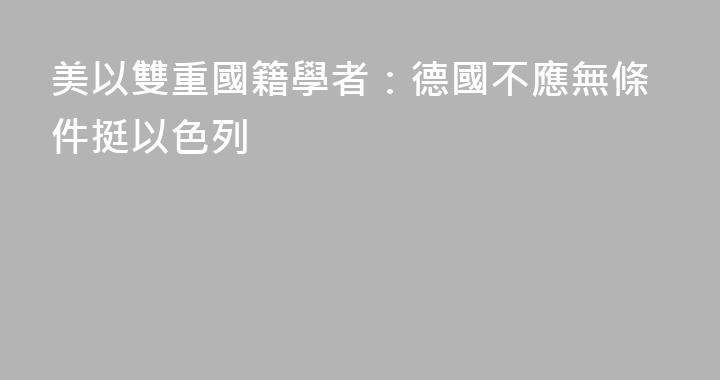 美以雙重國籍學者：德國不應無條件挺以色列