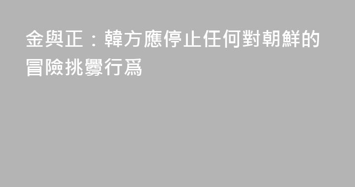 金與正：韓方應停止任何對朝鮮的冒險挑釁行爲