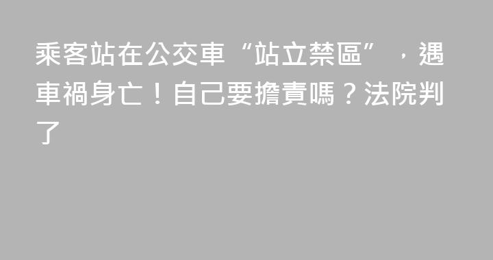 乘客站在公交車“站立禁區”，遇車禍身亡！自己要擔責嗎？法院判了
