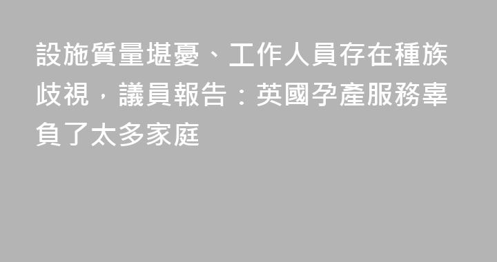 設施質量堪憂、工作人員存在種族歧視，議員報告：英國孕產服務辜負了太多家庭