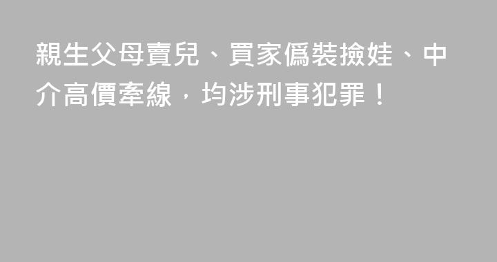 親生父母賣兒、買家僞裝撿娃、中介高價牽線，均涉刑事犯罪！