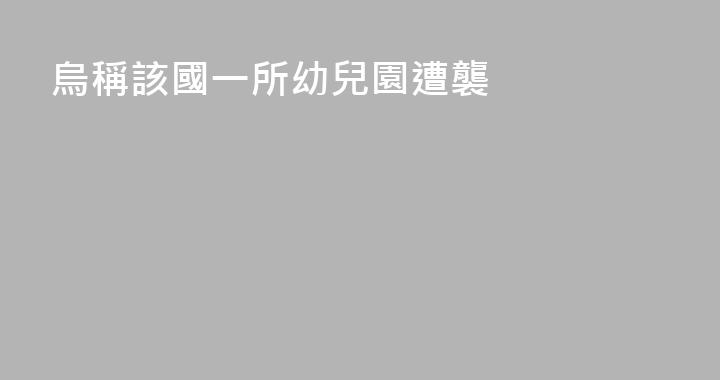 烏稱該國一所幼兒園遭襲