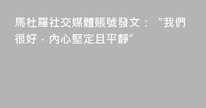 馬杜羅社交媒體賬號發文：“我們很好，內心堅定且平靜”
