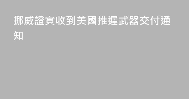挪威證實收到美國推遲武器交付通知