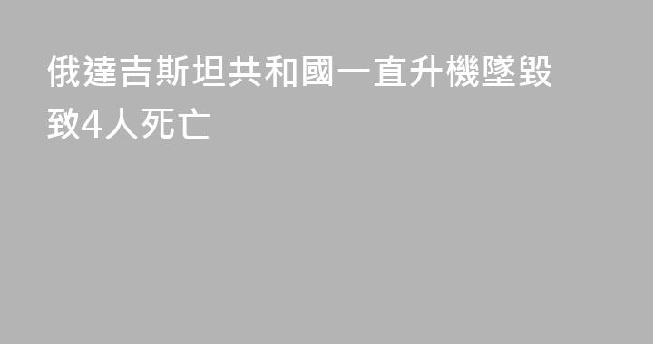 俄達吉斯坦共和國一直升機墜毀 致4人死亡
