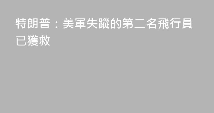 特朗普：美軍失蹤的第二名飛行員已獲救