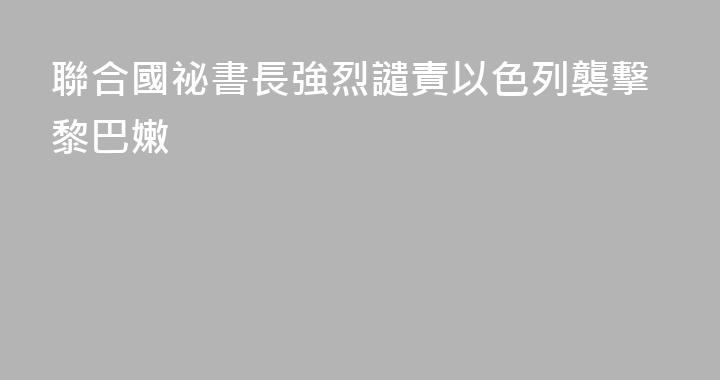 聯合國祕書長強烈譴責以色列襲擊黎巴嫩