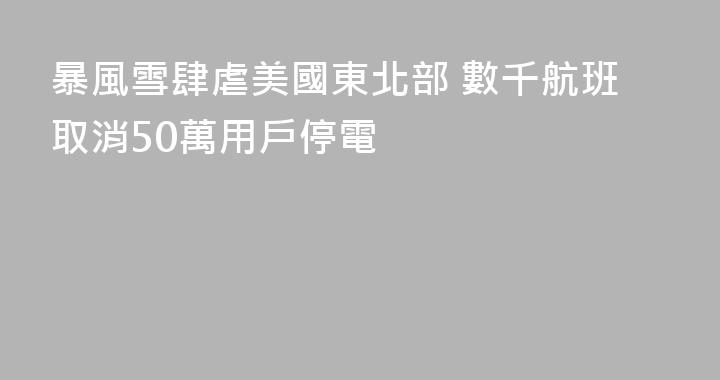暴風雪肆虐美國東北部 數千航班取消50萬用戶停電