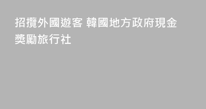 招攬外國遊客 韓國地方政府現金獎勵旅行社