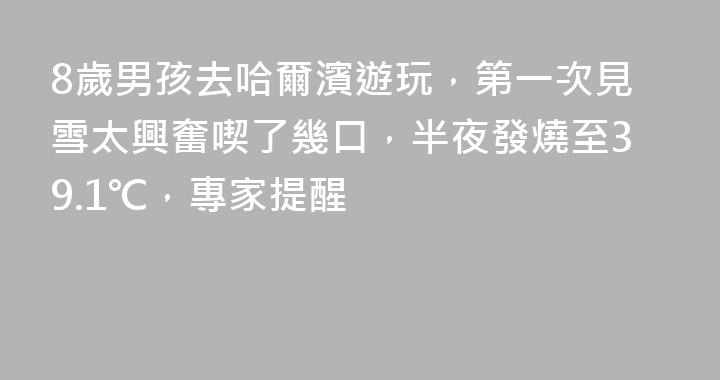 8歲男孩去哈爾濱遊玩，第一次見雪太興奮喫了幾口，半夜發燒至39.1℃，專家提醒
