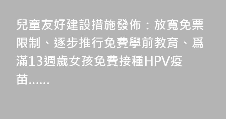 兒童友好建設措施發佈：放寬免票限制、逐步推行免費學前教育、爲滿13週歲女孩免費接種HPV疫苗……
